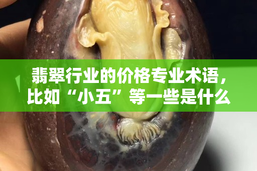 翡翠行业的价格专业术语，比如“小五”等一些是什么意思