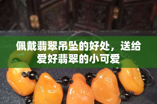 佩戴翡翠吊坠的好处，送给爱好翡翠的小可爱