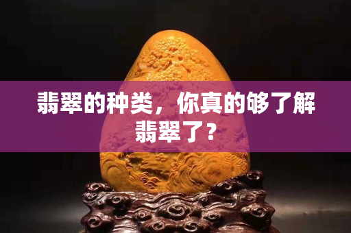 翡翠的种类，你真的够了解翡翠了？