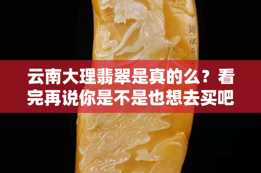 云南大理翡翠是真的么？看完再说你是不是也想去买吧
