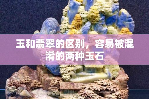 玉和翡翠的区别，容易被混淆的两种玉石