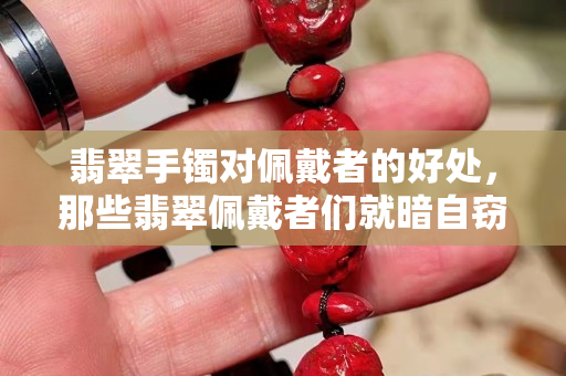 翡翠手镯对佩戴者的好处，那些翡翠佩戴者们就暗自窃喜吧