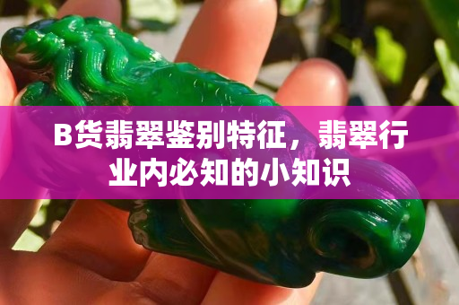 B货翡翠鉴别特征，翡翠行业内必知的小知识