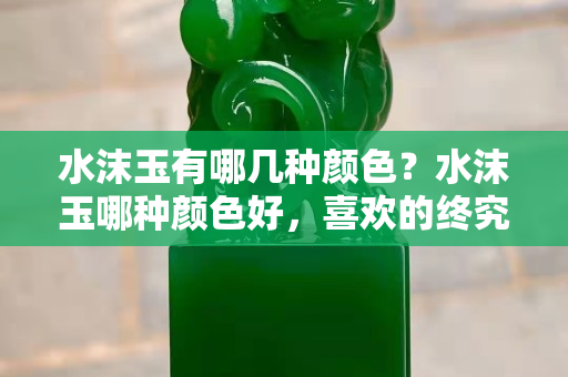 水沫玉有哪几种颜色？水沫玉哪种颜色好，喜欢的终究是抵挡不住
