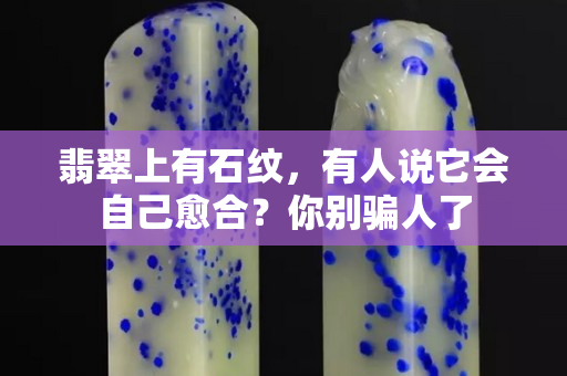 翡翠上有石纹，有人说它会自己愈合？你别骗人了