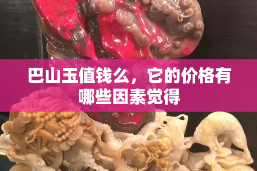 巴山玉值钱么，它的价格有哪些因素觉得