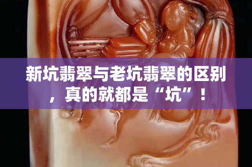 新坑翡翠与老坑翡翠的区别，真的就都是“坑”！