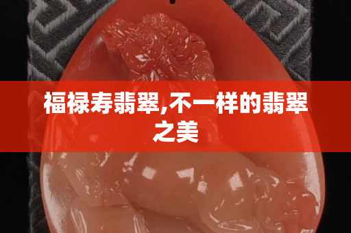 福禄寿翡翠,不一样的翡翠之美