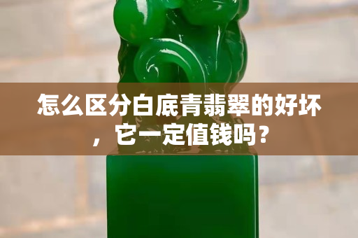怎么区分白底青翡翠的好坏，它一定值钱吗？
