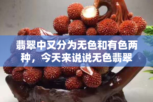 翡翠中又分为无色和有色两种，今天来说说无色翡翠