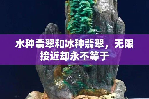 水种翡翠和冰种翡翠，无限接近却永不等于