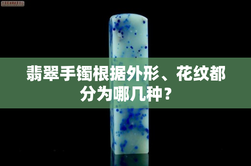 翡翠手镯根据外形、花纹都分为哪几种？