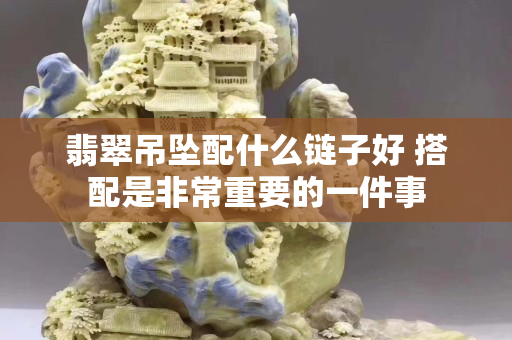 翡翠吊坠配什么链子好 搭配是非常重要的一件事
