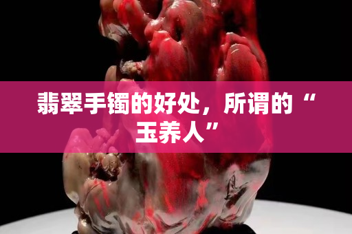 翡翠手镯的好处，所谓的“玉养人”