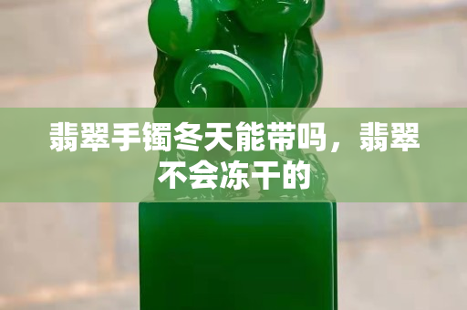 翡翠手镯冬天能带吗，翡翠不会冻干的