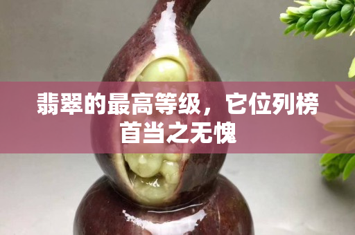 翡翠的最高等级，它位列榜首当之无愧