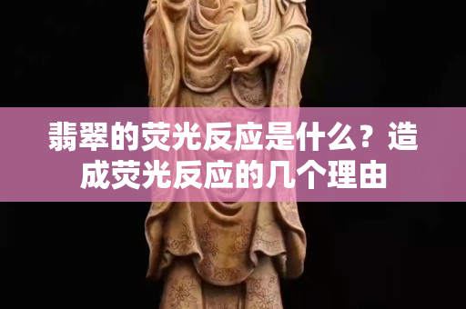 翡翠的荧光反应是什么？造成荧光反应的几个理由