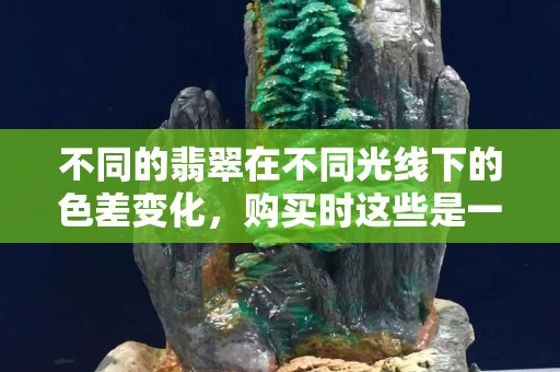 不同的翡翠在不同光线下的色差变化，购买时这些是一定要注意的
