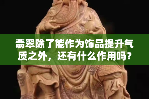 翡翠除了能作为饰品提升气质之外，还有什么作用吗？