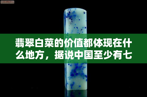 翡翠白菜的价值都体现在什么地方，据说中国至少有七颗