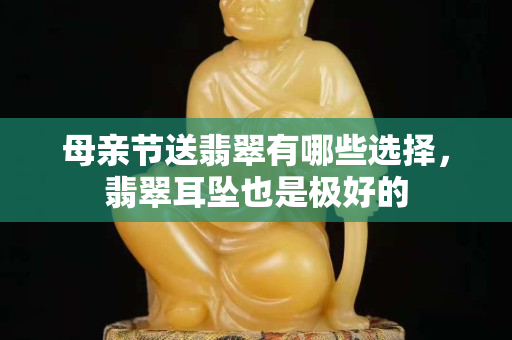 母亲节送翡翠有哪些选择，翡翠耳坠也是极好的