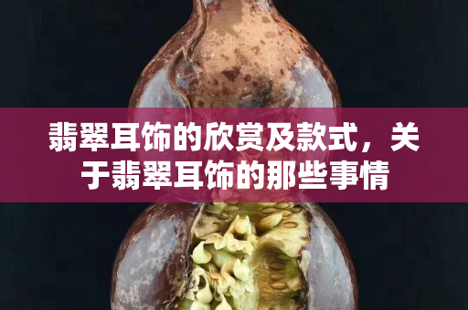 翡翠耳饰的欣赏及款式，关于翡翠耳饰的那些事情