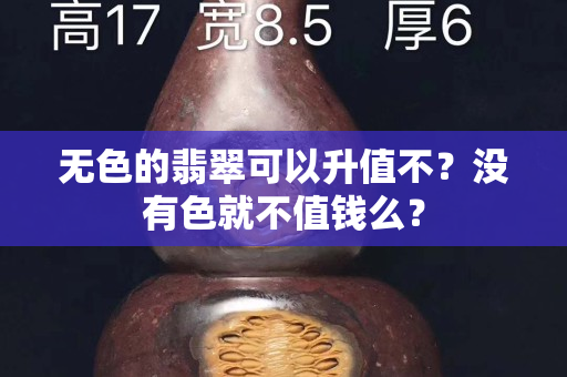 无色的翡翠可以升值不？没有色就不值钱么？