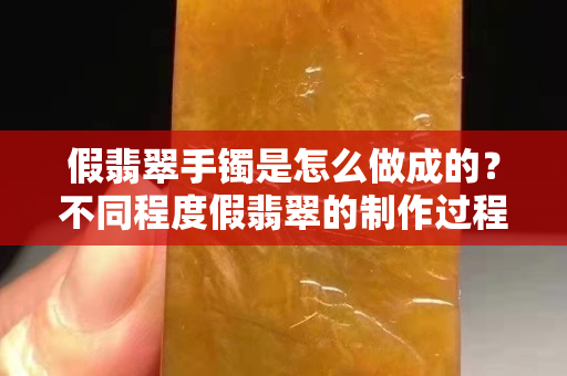 假翡翠手镯是怎么做成的？不同程度假翡翠的制作过程
