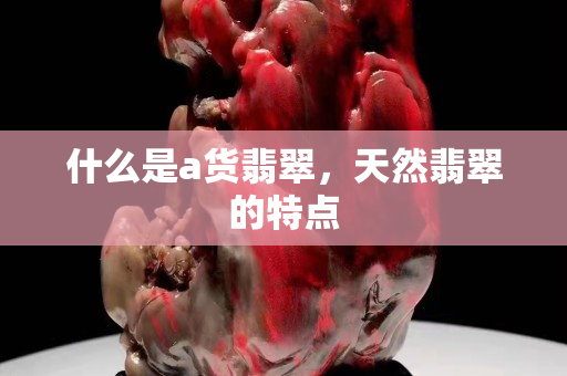 什么是a货翡翠，天然翡翠的特点