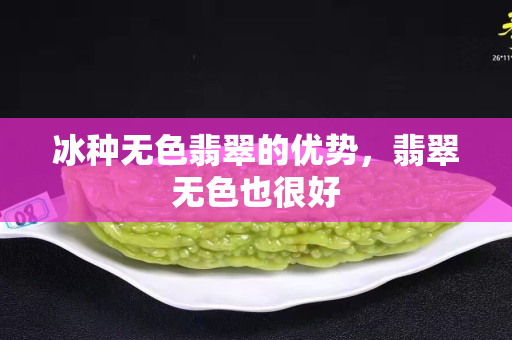 冰种无色翡翠的优势，翡翠无色也很好