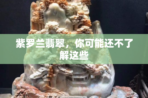 紫罗兰翡翠，你可能还不了解这些