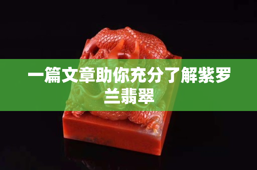 一篇文章助你充分了解紫罗兰翡翠