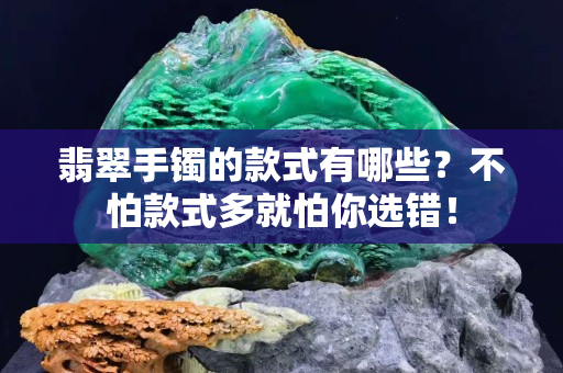 翡翠手镯的款式有哪些？不怕款式多就怕你选错！