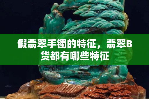 假翡翠手镯的特征，翡翠B货都有哪些特征