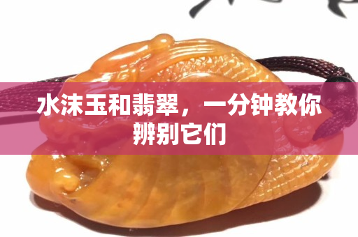 水沫玉和翡翠，一分钟教你辨别它们