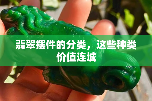 翡翠摆件的分类，这些种类价值连城