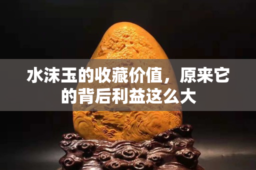 水沫玉的收藏价值，原来它的背后利益这么大