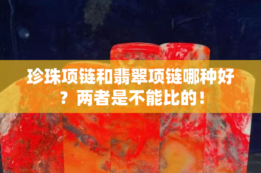 珍珠项链和翡翠项链哪种好？两者是不能比的！