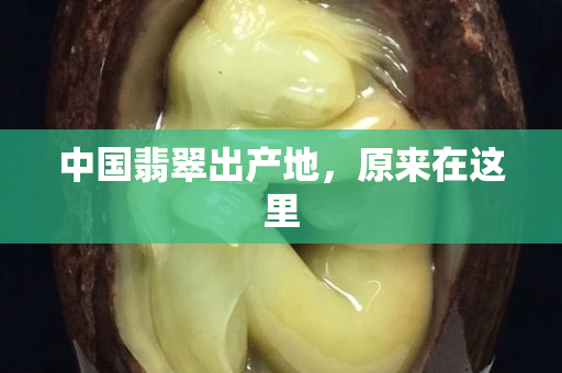 中国翡翠出产地，原来在这里