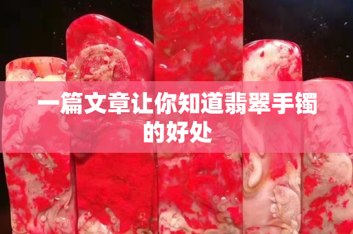 一篇文章让你知道翡翠手镯的好处