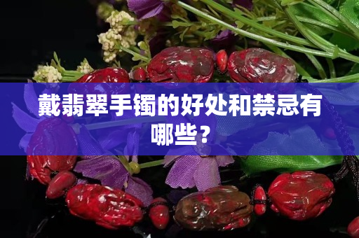 戴翡翠手镯的好处和禁忌有哪些？