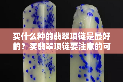 买什么种的翡翠项链是最好的？买翡翠项链要注意的可不仅仅是这