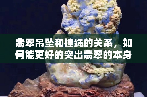 翡翠吊坠和挂绳的关系，如何能更好的突出翡翠的本身