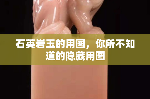 石英岩玉的用图，你所不知道的隐藏用图