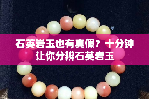 石英岩玉也有真假？十分钟让你分辨石英岩玉
