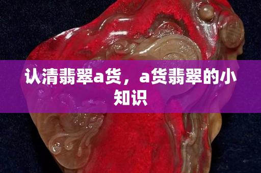 认清翡翠a货，a货翡翠的小知识