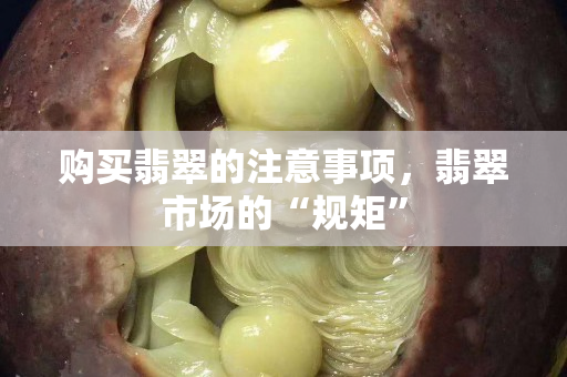 购买翡翠的注意事项，翡翠市场的“规矩”