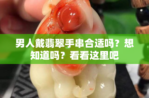 男人戴翡翠手串合适吗？想知道吗？看看这里吧