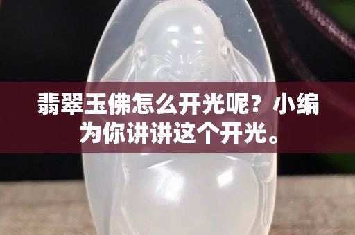 翡翠玉佛怎么开光呢？小编为你讲讲这个开光。