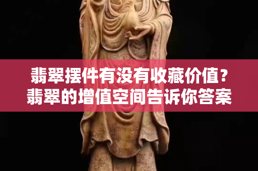翡翠摆件有没有收藏价值？翡翠的增值空间告诉你答案